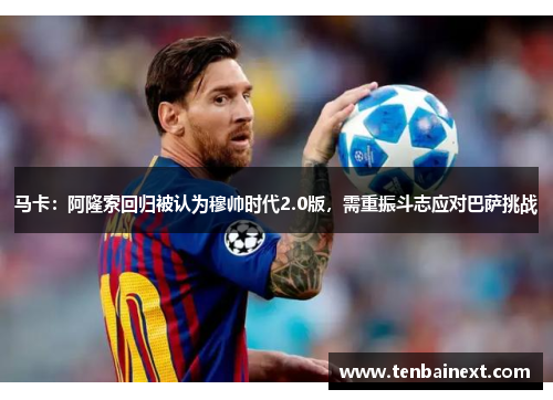 马卡：阿隆索回归被认为穆帅时代2.0版，需重振斗志应对巴萨挑战